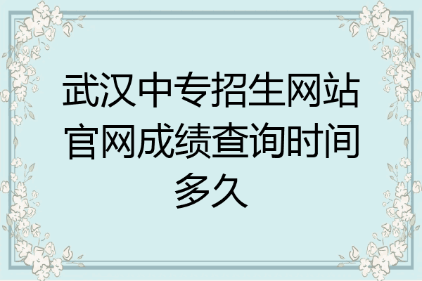 武汉中专招生网站官网成绩查询时间多久