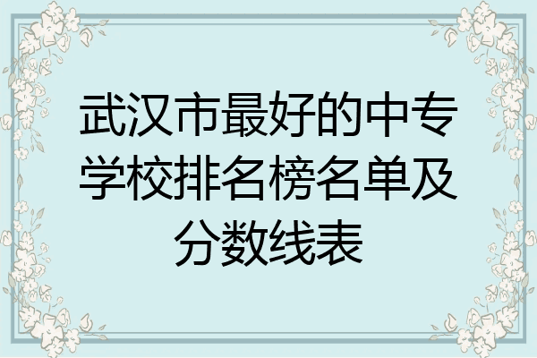 武汉市最好的中专学校排名榜名单及分数线表