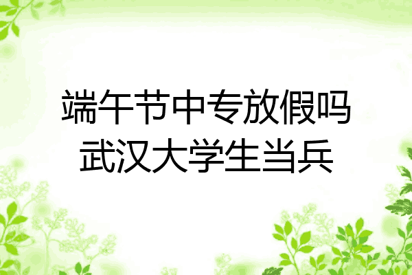 端午节中专放假吗武汉大学生当兵