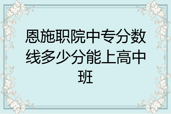 恩施职院中专分数线多少分能上高中班