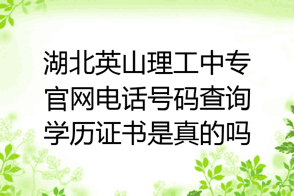 湖北英山理工中专官网电话号码查询学历证书是真的吗
