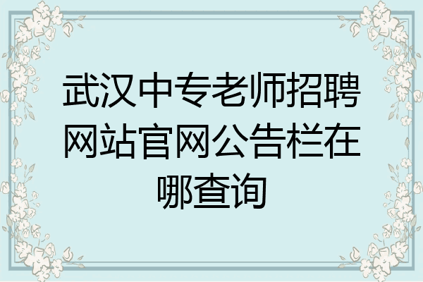 武汉中专老师招聘网站官网公告栏在哪查询