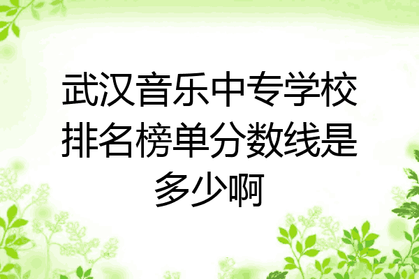 武汉音乐中专学校排名榜单分数线是多少啊