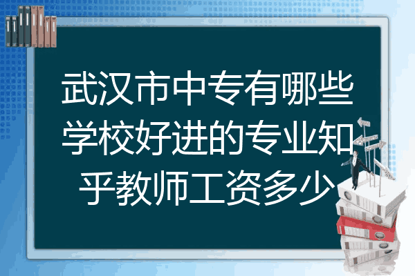 武汉市中专有哪些学校好进的专业知乎教师工资多少