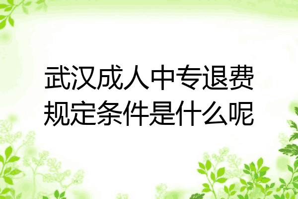 武汉成人中专退费规定条件是什么呢