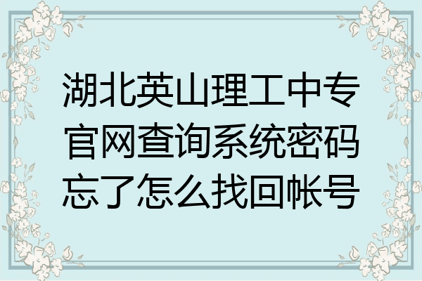 湖北英山理工中专官网查询系统密码忘了怎么找回帐号