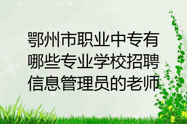 鄂州市职业中专有哪些专业学校招聘信息管理员的老师