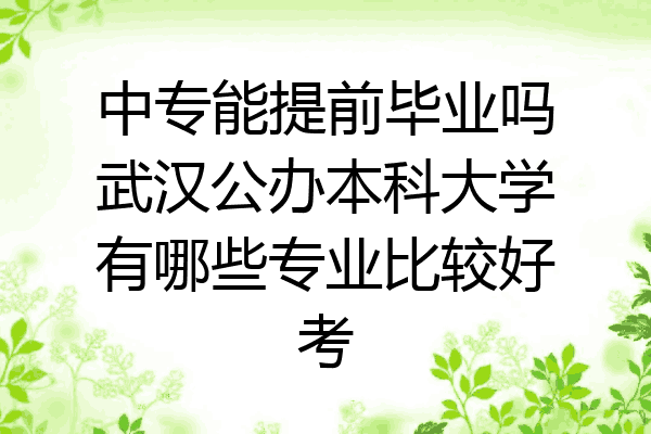 中专能提前毕业吗武汉公办本科大学有哪些专业比较好考