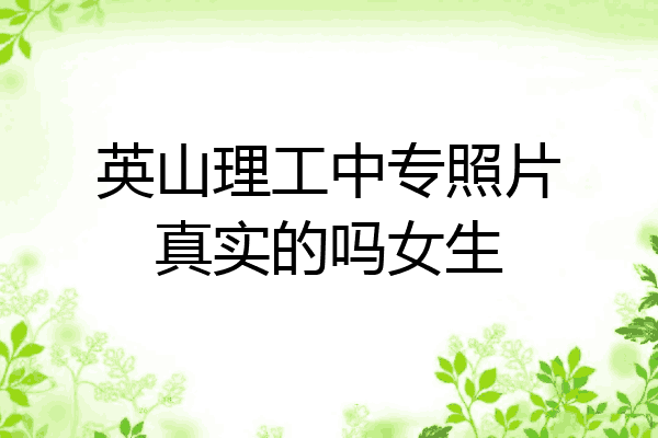 英山理工中专照片真实的吗女生