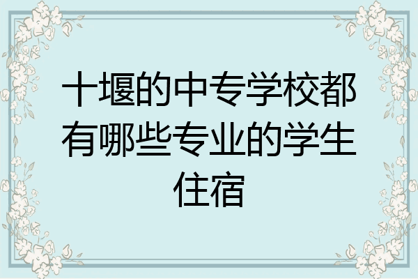 十堰的中专学校都有哪些专业的学生住宿