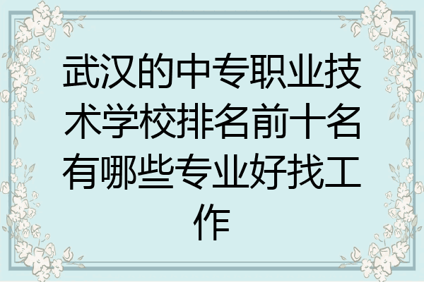 武汉的中专职业技术学校排名前十名有哪些专业好找工作