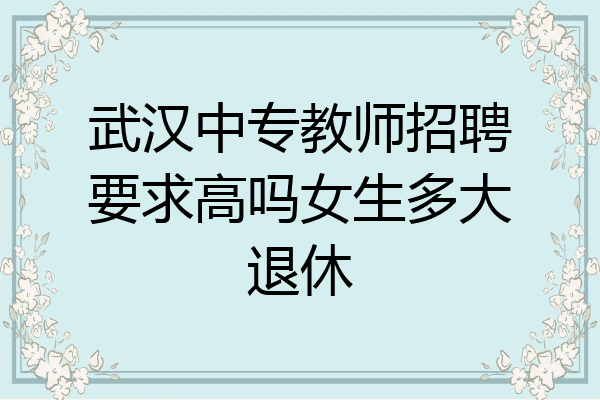 武汉中专教师招聘要求高吗女生多大退休