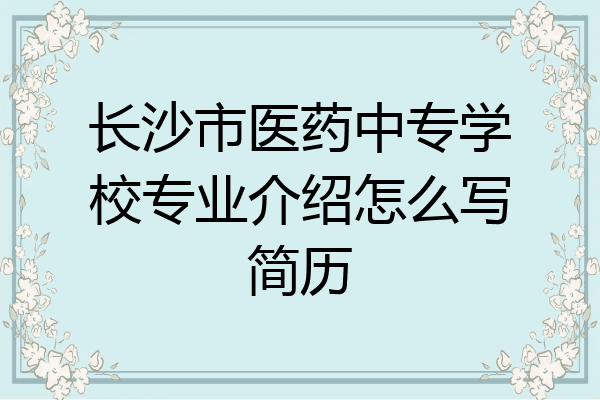 长沙市医药中专学校专业介绍怎么写简历