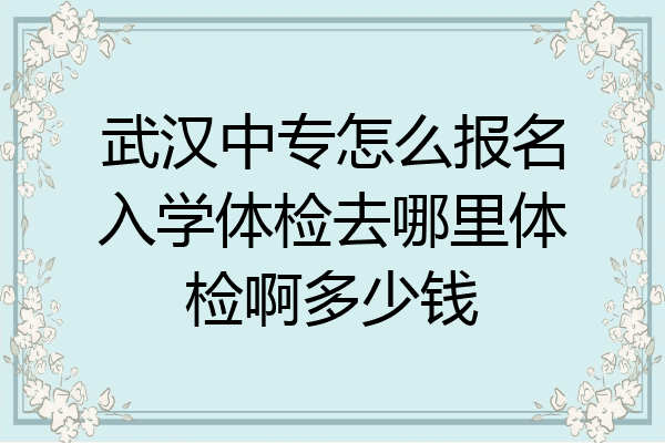 武汉中专怎么报名入学体检去哪里体检啊多少钱