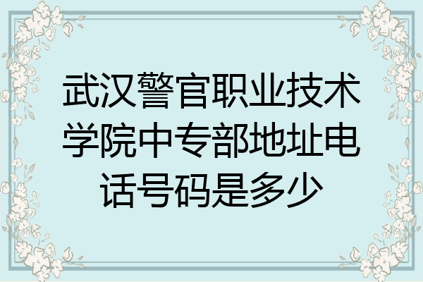武汉警官职业技术学院中专部地址电话号码是多少