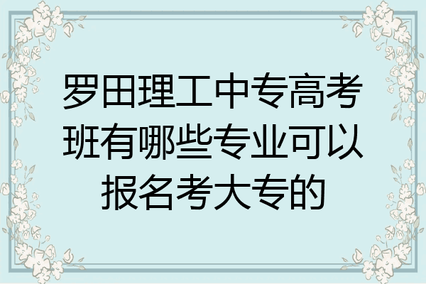 罗田理工中专高考班有哪些专业可以报名考大专的
