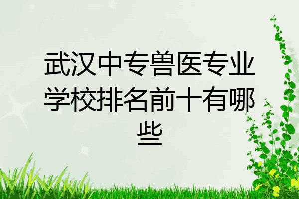 武汉中专兽医专业学校排名前十有哪些