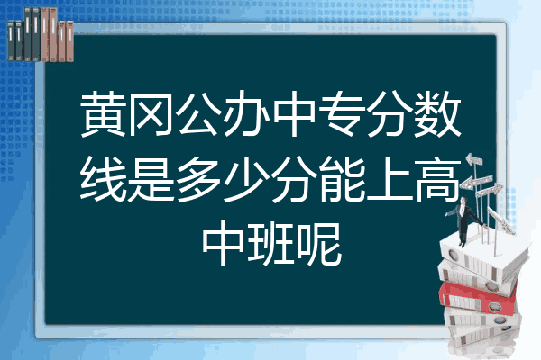 黄冈公办中专分数线是多少分能上高中班呢