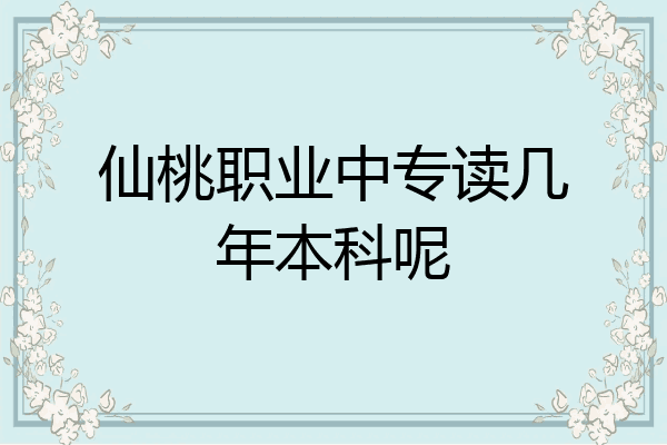 仙桃职业中专读几年本科呢