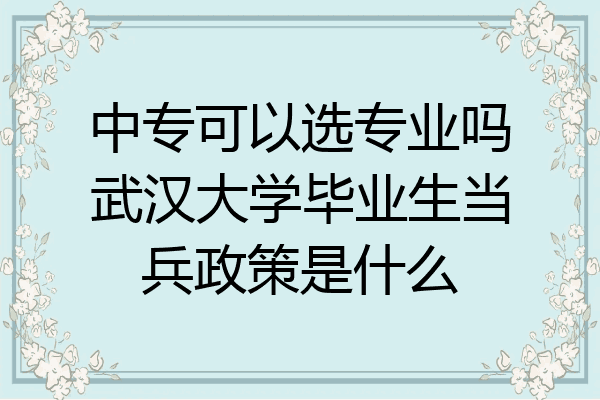 中专可以选专业吗武汉大学毕业生当兵政策是什么