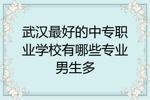 武汉最好的中专职业学校有哪些专业男生多