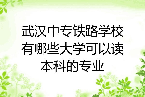 武汉中专铁路学校有哪些大学可以读本科的专业