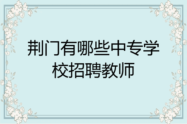 荆门有哪些中专学校招聘教师