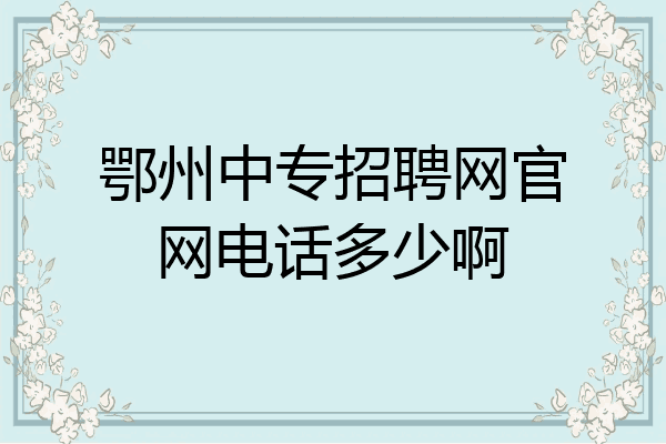 鄂州中专招聘网官网电话多少啊