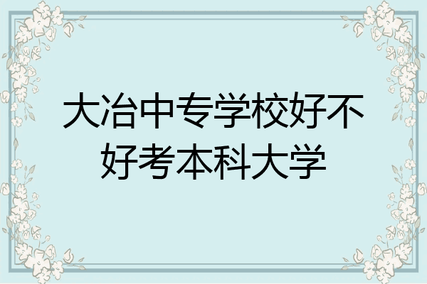 大冶中专学校好不好考本科大学