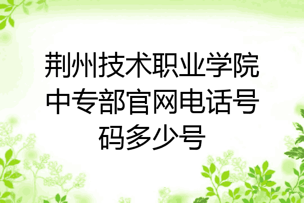 荆州技术职业学院中专部官网电话号码多少号