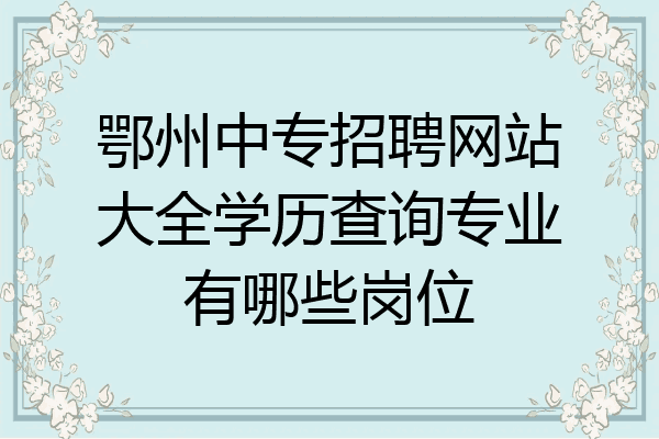 鄂州中专招聘网站大全学历查询专业有哪些岗位