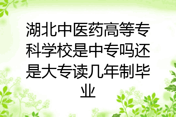 湖北中医药高等专科学校是中专吗还是大专读几年制毕业