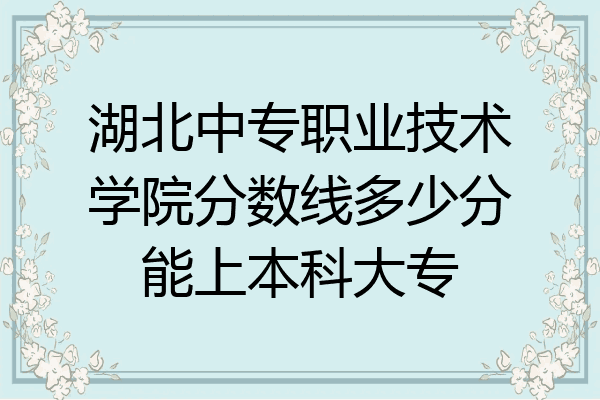湖北中专职业技术学院分数线多少分能上本科大专