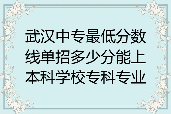 武汉中专最低分数线单招多少分能上本科学校专科专业