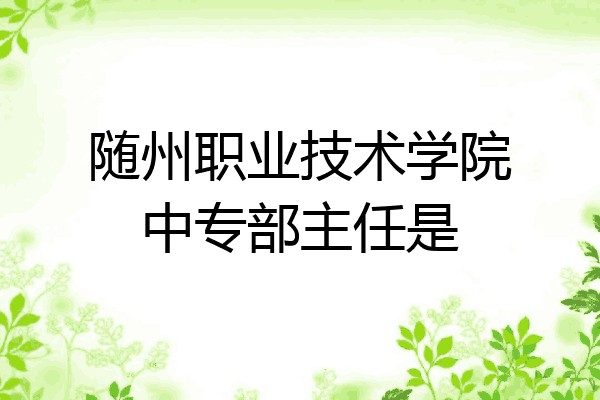 随州职业技术学院中专部主任是
