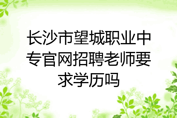 长沙市望城职业中专官网招聘老师要求学历吗