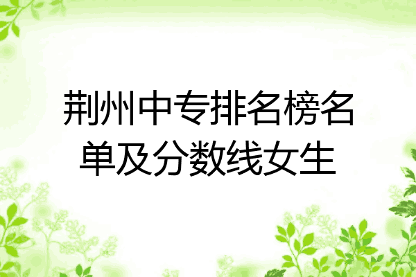荆州中专排名榜名单及分数线女生
