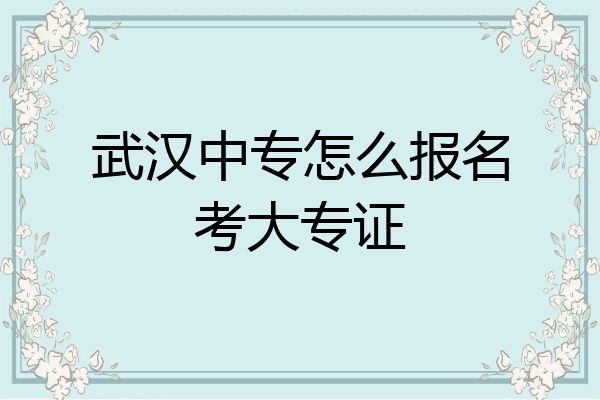 武汉中专怎么报名考大专证