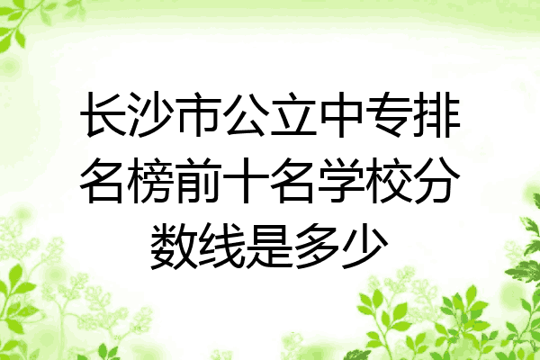 长沙市公立中专排名榜前十名学校分数线是多少