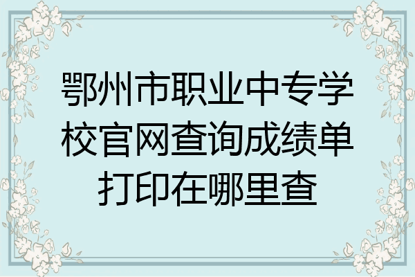 鄂州市职业中专学校官网查询成绩单打印在哪里查