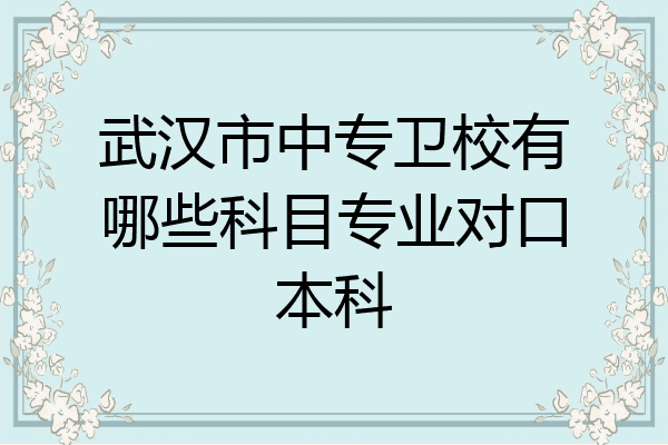 武汉市中专卫校有哪些科目专业对口本科