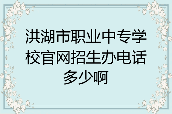 洪湖市职业中专学校官网招生办电话多少啊