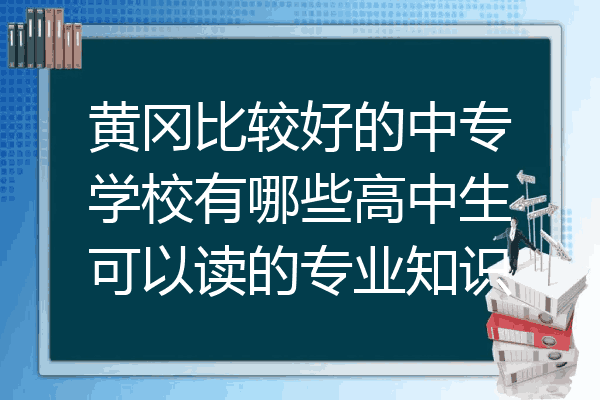 黄冈比较好的中专学校有哪些高中生可以读的专业知识