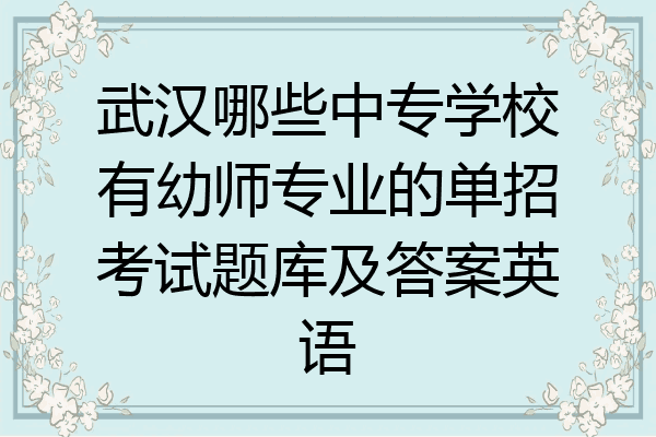 武汉哪些中专学校有幼师专业的单招考试题库及答案英语