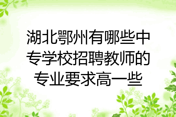 湖北鄂州有哪些中专学校招聘教师的专业要求高一些