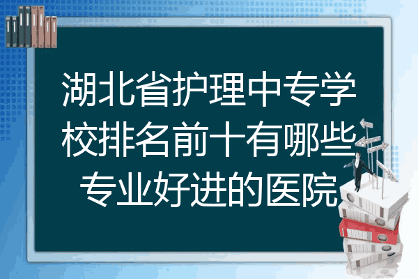 湖北省护理中专学校排名前十有哪些专业好进的医院