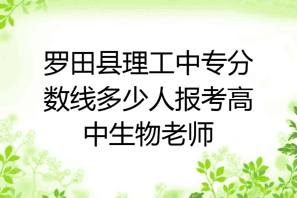 罗田县理工中专分数线多少人报考高中生物老师