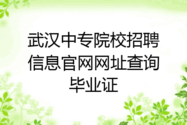 武汉中专院校招聘信息官网网址查询毕业证