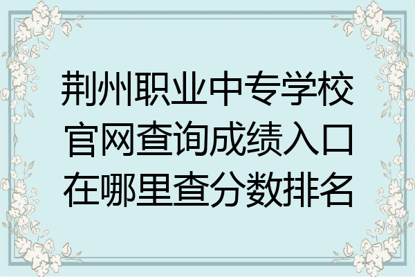 荆州职业中专学校官网查询成绩入口在哪里查分数排名
