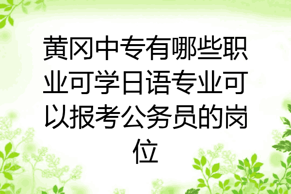 黄冈中专有哪些职业可学日语专业可以报考公务员的岗位